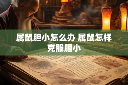 属鼠胆小怎么办 属鼠怎样克服胆小 属鼠胆小怎么办 属鼠怎样克服胆小