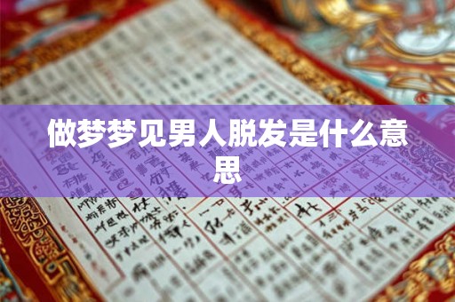 做梦梦见男人脱发是什么意思