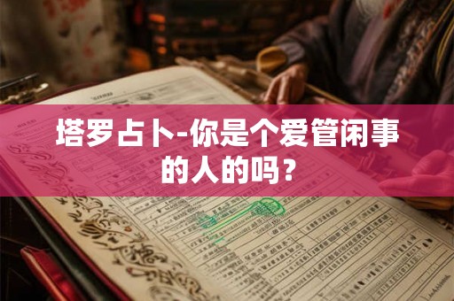 塔罗占卜-你是个爱管闲事的人的吗？