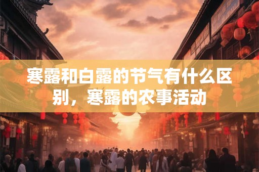 寒露和白露的节气有什么区别，寒露的农事活动