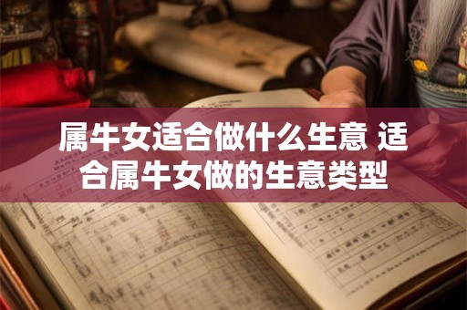 属牛女适合做什么生意 适合属牛女做的生意类型