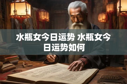 水瓶女今日运势 水瓶女今日运势如何