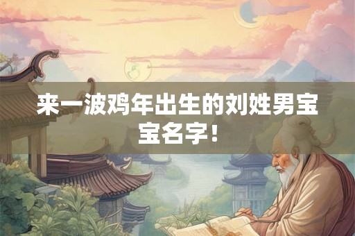来一波鸡年出生的刘姓男宝宝名字！