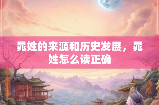 晁姓的来源和历史发展,晁姓怎么读正确 晁姓的来源和历史发展,晁姓怎么读正确