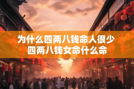 为什么四两八钱命人很少 四两八钱女命什么命