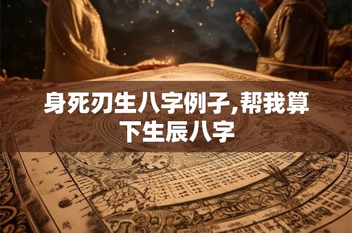 身死刃生八字例孑,帮我算下生辰八字