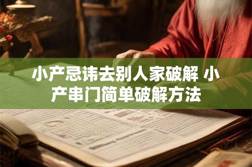 小产忌讳去别人家破解 小产串门简单破解方法 小产忌讳去别人家破解 小产串门简单破解方法