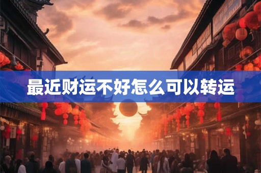 最近财运不好怎么可以转运