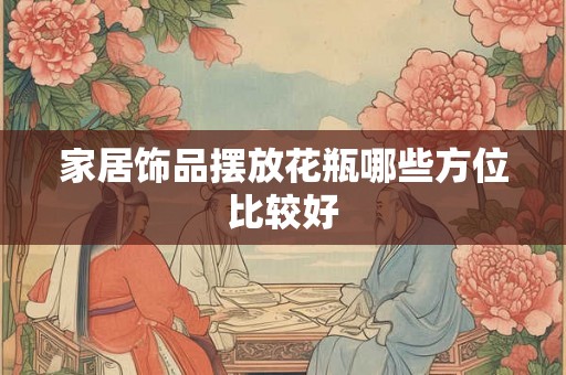 家居饰品摆放花瓶哪些方位比较好