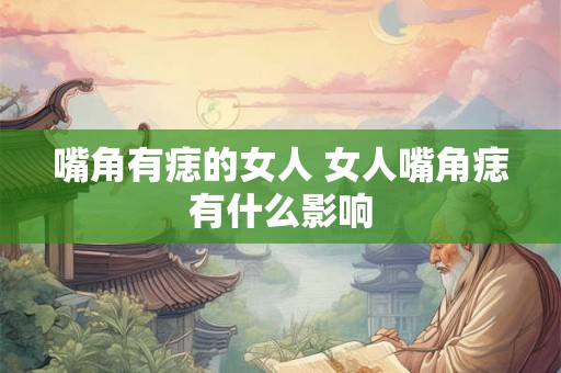 嘴角有痣的女人 女人嘴角痣有什么影响