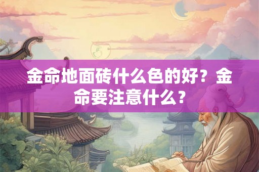 金命地面砖什么色的好？金命要注意什么？