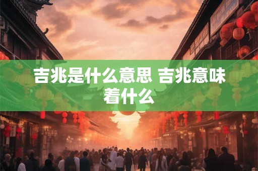 吉兆是什么意思 吉兆意味着什么