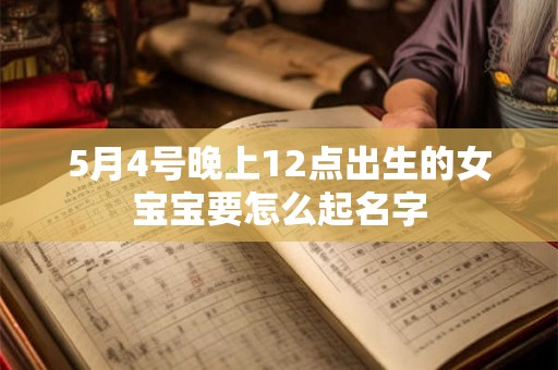 5月4号晚上12点出生的女宝宝要怎么起名字