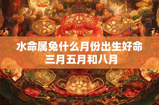 水命属兔什么月份出生好命 三月五月和八月