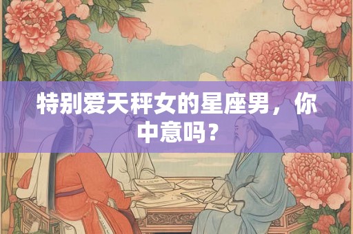 特别爱天秤女的星座男,你中意吗? 特别爱天秤女的星座男,你中意吗?