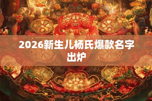 2026新生儿杨氏爆款名字出炉
