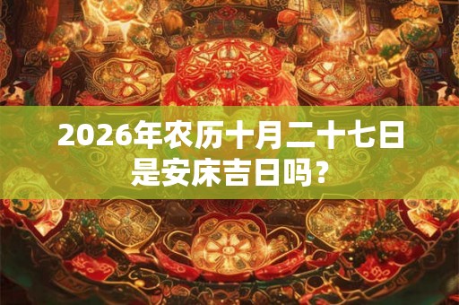 2026年农历十月二十七日是安床吉日吗？