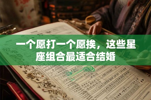 一个愿打一个愿挨，这些星座组合最适合结婚