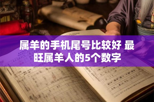 属羊的手机尾号比较好 最旺属羊人的5个数字 属羊的手机尾号比较好 最旺属羊人的5个数字