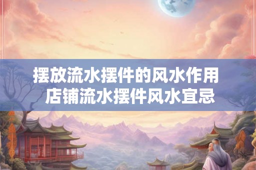 摆放流水摆件的风水作用  店铺流水摆件风水宜忌