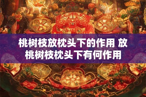 桃树枝放枕头下的作用 放桃树枝枕头下有何作用