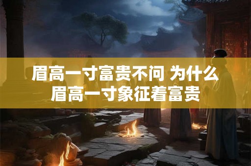 眉高一寸富贵不问 为什么眉高一寸象征着富贵