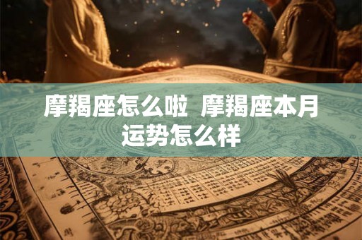 摩羯座怎么啦  摩羯座本月运势怎么样