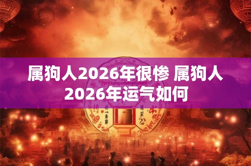 属狗人2026年很惨 属狗人2026年运气如何