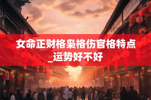 女命正财格枭格伤官格特点_运势好不好