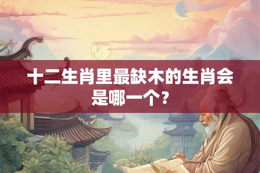 十二生肖里最缺木的生肖会是哪一个？