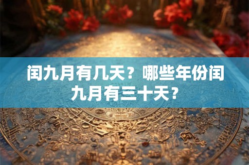 闰九月有几天?哪些年份闰九月有三十天? 闰九月有几天?哪些年份闰九月有三十天?