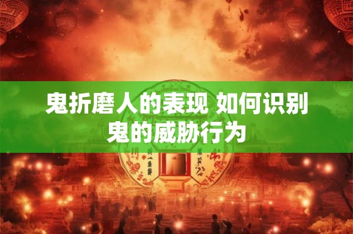 鬼折磨人的表现 如何识别鬼的威胁行为