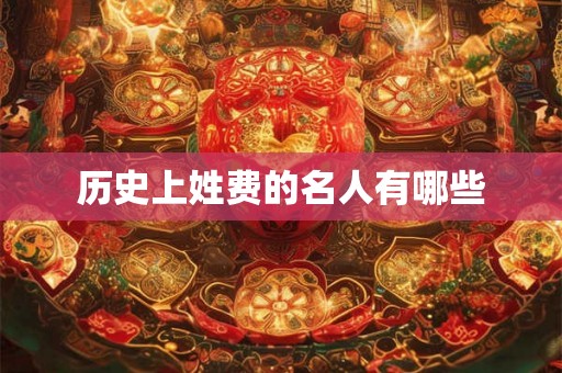 历史上姓费的名人有哪些