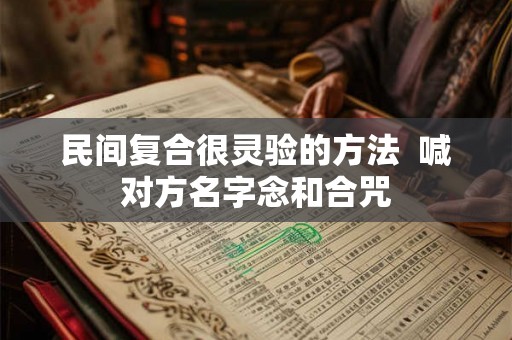 民间复合很灵验的方法 喊对方名字念和合咒 民间复合很灵验的方法 喊对方名字念和合咒