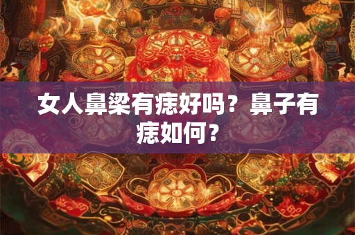 女人鼻梁有痣好吗？鼻子有痣如何？