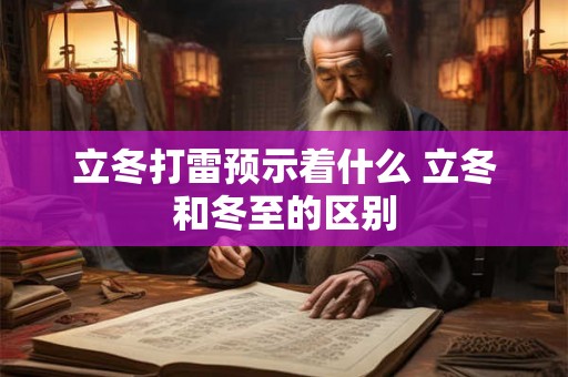 立冬打雷预示着什么 立冬和冬至的区别