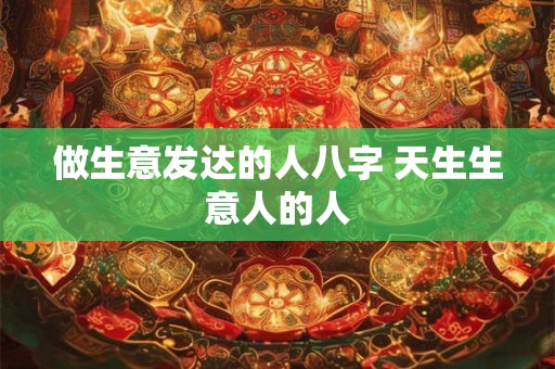 做生意发达的人八字 天生生意人的人