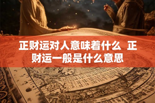 正财运对人意味着什么  正财运一般是什么意思