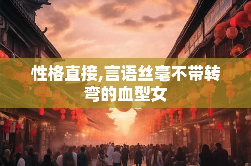 性格直接,言语丝毫不带转弯的血型女