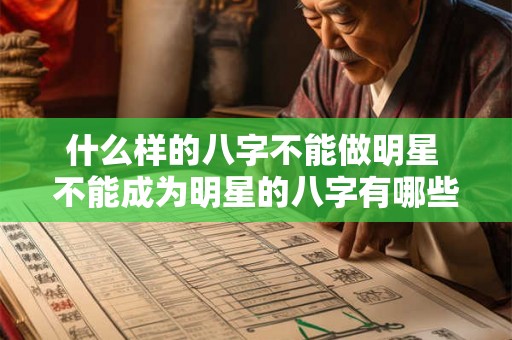 什么样的八字不能做明星 不能成为明星的八字有哪些 什么样的八字不能做明星 不能成为明星的八字有哪些