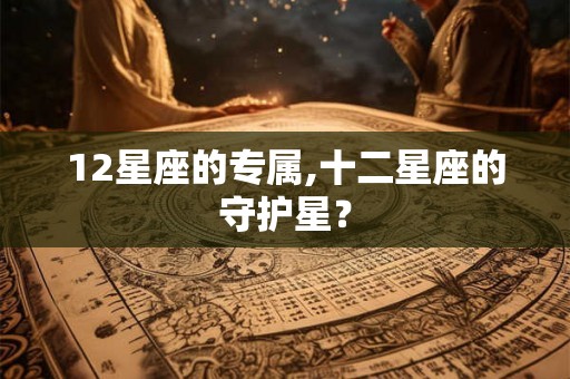 12星座的专属,十二星座的守护星？