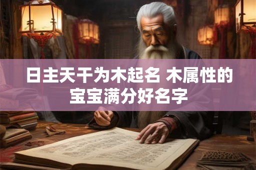 日主天干为木起名 木属性的宝宝满分好名字