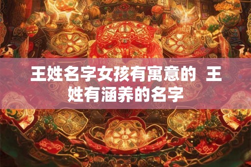 王姓名字女孩有寓意的  王姓有涵养的名字