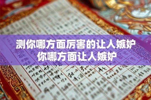 测你哪方面厉害的让人嫉妒 你哪方面让人嫉妒