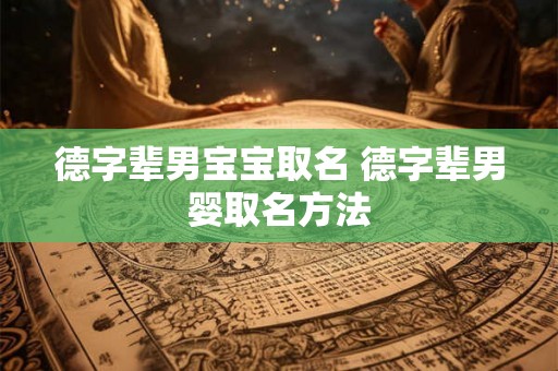 德字辈男宝宝取名 德字辈男婴取名方法