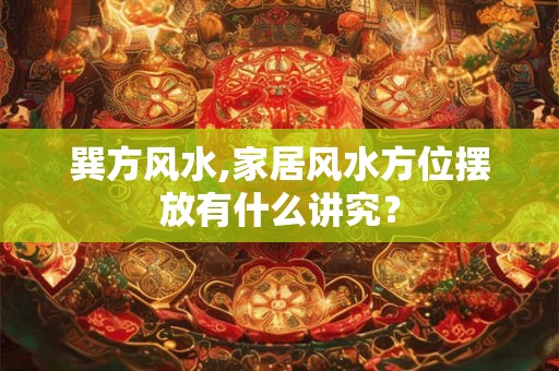 巽方风水,家居风水方位摆放有什么讲究？