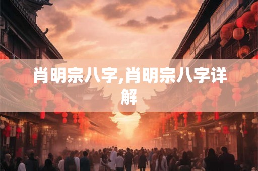 肖明宗八字,肖明宗八字详解