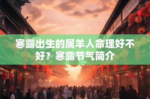 寒露出生的属羊人命理好不好？寒露节气简介