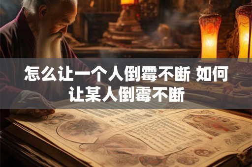 怎么让一个人倒霉不断 如何让某人倒霉不断