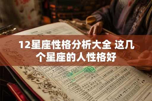12星座性格分析大全 这几个星座的人性格好